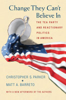 Change They Can't Believe In: The Tea Party and Reactionary Politics in America – Updated Edition: The Tea Party and Reactionary Politics in America - Updated Edition - Christopher S. Parker, Matthew Barreto
