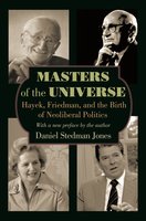 Masters of the Universe: Hayek, Friedman, and the Birth of Neoliberal Politics – Updated Edition: Hayek, Friedman, and the Birth of Neoliberal Politics - Updated Edition - Daniel Stedman Jones