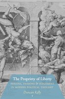 The Propriety of Liberty: Persons, Passions, and Judgement in Modern Political Thought - Duncan Kelly