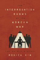 The Interrogation Rooms of the Korean War: The Untold History - Monica Kim