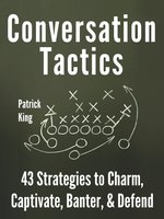 Conversation Tactics: 43 Verbal Strategies to Charm, Captivate, Banter, and Defend - Patrick King