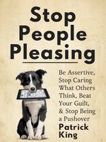 Stop People Pleasing: Be Assertive, Stop Caring What Others Think, Beat Your Guilt, & Stop Being a Pushover - Patrick King