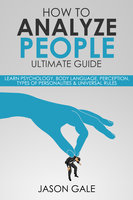 How to Analyze People Ultimate Guide: Learn Psychology, Body Language, Perception, Types of Personalities & Universal Rules - Jason Gale