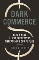 Dark Commerce: How a New Illicit Economy Is Threatening Our Future - Louise I. Shelley