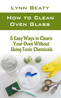 How to Clean Oven Glass: 5 Easy Ways to Clean Your Oven without Using Toxic Chemicals (Step-by-step Guide) - Lynn Beaty