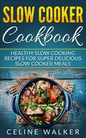 Slow Cooker Cookbook: Delicious Slow Cooking Recipes for Super Healthy Slow Cooker Meals - Celine Walker