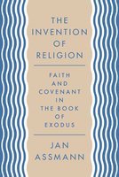 The Invention of Religion: Faith and Covenant in the Book of Exodus - Jan Assmann