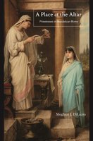 A Place at the Altar: Priestesses in Republican Rome - Meghan J. DiLuzio