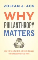 Why Philanthropy Matters: How the Wealthy Give, and What It Means for Our Economic Well-Being - Zoltan Acs