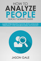 How to Analyze People Quickly Ultimate Guide: Master Speed Reading Humans, Body Language, Personality Types and Behavioral Psychology - Jason Gale