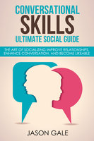 Conversational Skills Ultimate Guide: The Art Of Socializing Improve Relationships, Enhance Conversation, and Become Likeable - Jason Gale