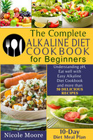 The Complete Alkaline Diet Cookbooks for Beginners: Understand pH, Eat Well with Simple Alkaline Diet Cookbook and more than 50 DELICIOUS RECIPES.10 Day Meal Plan - Anna Johnson