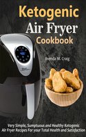 Ketogenic Air Fryer Cookbook: Very Simple, Sumptuous and Healthy Ketogenic Air Fryer Recipes For your Total Health and Satisfaction - Brenda M. Craig