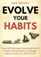 Evolve Your Habits: Stop Self-Sabotage, Break Bad Habits, Create Lasting Behavior Change, Become Who You Want To Be - Zoe McKey