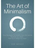 The Art of Minimalism: Four Strategies To Simplify Your Life Just As Much As You Want -  Find Joy In What You Have - Zoe McKey