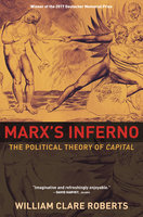 Marx's Inferno: The Political Theory of Capital - William Clare Roberts