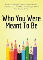Who You Were Meant To Be: Boost Your Strengths, Understand and Control Your Shortcomings, Improve Your Relationships - Achieve Your Deepest Desires - Zoe McKey