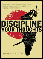 Discipline Your Thoughts: Uncover The Origins of Your Thoughts, Correct Common Thinking Errors, and Critically and Logically Assess Your Beliefs - Steven Schuster
