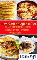 Low Carb Ketogenic diet Recipe: 75 Tasty, Healthy Ketogenic Diet Recipe For Complete Weight Loss - Leanne Vogel