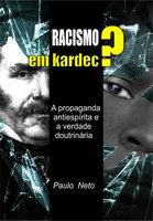 Racismo em Kardec ?: A Propaganda antiespírita e a  verdade doutrinária - Paulo Neto
