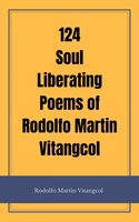 124 Soul Liberating Poems of Rodolfo Martin Vitangcol - Rodolfo Martin Vitangcol