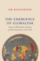The Emergence of Globalism: Visions of World Order in Britain and the United States, 1939–1950 - Or Rosenboim