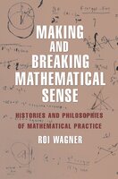 Making and Breaking Mathematical Sense: Histories and Philosophies of Mathematical Practice - Roi Wagner