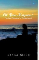 Oh Dear Happiness! The lost treasure of contentment - Sanjay Singh