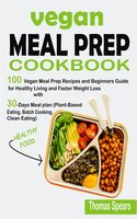 Vegan Meal Prep Cookbook: 100 Vegan Meal Prep Recipes and Beginners Guide for Healthy Living and Faster Weight Loss with 30-Days Meal Plan (Plant-Based Eating, Batch Cooking, & Clean   Eating) - Thomas Spears