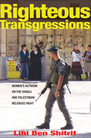 Righteous Transgressions: Women's Activism on the Israeli and Palestinian Religious Right - Lihi Ben Shitrit