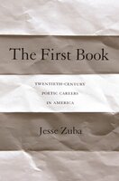 The First Book: Twentieth-Century Poetic Careers in America - Jesse Zuba