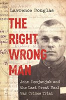 The Right Wrong Man: John Demjanjuk and the Last Great Nazi War Crimes Trial - Lawrence Douglas
