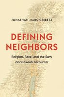 Defining Neighbors: Religion, Race, and the Early Zionist-Arab Encounter - Jonathan Marc Gribetz