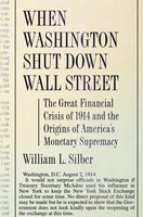 When Washington Shut Down Wall Street: The Great Financial Crisis of 1914 and the Origins of America's Monetary Supremacy - William L. Silber