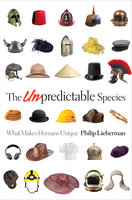 The Unpredictable Species: What Makes Humans Unique - Philip Lieberman