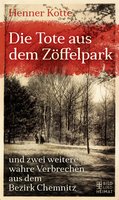 Die Tote aus dem Zöffelpark: und zwei weitere wahre Verbrechen aus dem Bezirk Chemnitz - Henner Kotte