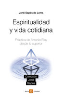 Espiritualidad y vida cotidiana: Práctica de Antonio Blay desde lo superior - Jordi Sapés de Lema