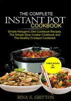 The Complete Instant Pot Cookbook: Simple Ketogenic Diet Cookbook Recipes, The Simple Slow Cooker Cookbook and The Healthy Crock Pot Cookbook - Rina S. Gritton