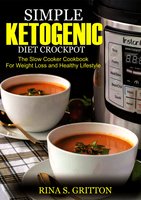 Simple Ketogenic Diet Crock Pot: The Slow Cooker Cookbook for Weight Loss and a Healthy Lifestyle - Rina S. Gritton