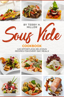 Sous Vide: 120 Effortless Delicious Recipes For Every Day Meal - Terry H. Miller