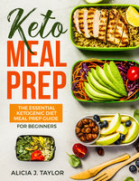 Keto Meal Prep: the essential Ketogenic Meal prep Guide for Beginners - Alicia J. Taylor