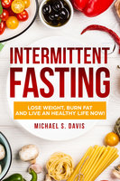 Intermittent Fasting: Lose Weight Burn, Fat and Live an Healthy Life now! - Michael S. Davis