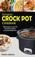 Ketogenic Crockpot Cookbook: 100 Ketogenic Crock Pot Recipes for Healthy Living and Weight Loss - Pamela Anderson