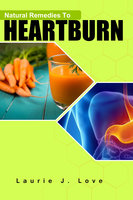 Natural Remedies To Heartburn: Stop Acid Reflux Without Drugs - Laurie J Love