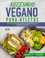 Recetario Vegano Para Atletas: 100 Recetas Integrales Para Formar Músculos Y Mejorar Su Salud - Joseph P. Turner