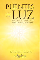 Puentes de Luz: Un manual práctico para la vida cotidiana - Carolina Ramírez Alcoholado
