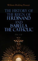 The History of the Reign of Ferdinand and Isabella the Catholic (Vol. 1-3): Complete Edition - William Hickling Prescott