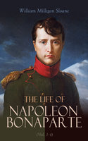 The Life of Napoleon Bonaparte (Vol. 1-4): Revolutionary, Strategist, Commander, Conqueror, Emperor, Prisoner - William Milligan Sloane