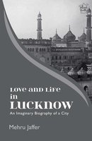 Love and Life in Lucknow: An Imaginary Biography of a City - Mehru Jaffer