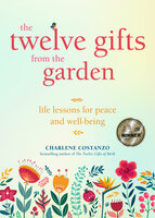 The Twelve Gifts from the Garden: "Life Lessons for Peace and Well-Being (Tropical Climate Gardening, Horticulture and Botany Essays)" - Charlene Costanzo